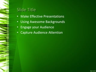 Slide Title
• Make Effective Presentations
• Using Awesome Backgrounds
• Engage your Audience
• Capture Audience Attention
 
