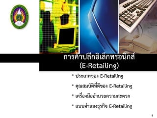 การค้าปลีกอิเล็กทรอนิกส์
(E-Retailing)
• ประเภทของ E-Retailing
• คุณสมบัติที่ดีของ E-Retailing
• เครื่องมืออานวยความสะดวก
• แบบจาลองธุรกิจ E-Retailing
4
 