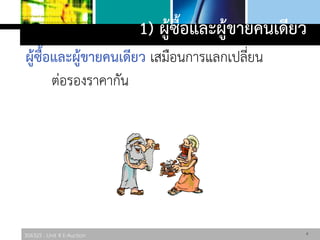 306325 : Unit 4 E-Auction
1) ผู้ซื้อและผู้ขายคนเดียว
ผู้ซื้อและผู้ขายคนเดียว เสมือนการแลกเปลี่ยน
ต่อรองราคากัน
9
 