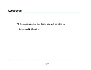 Page 19
Objectives
At the conclusion of this topic, you will be able to:
Create a Notification
 