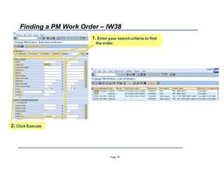 Page 28
Finding a PM Work Order ± IW38
1. Enter your search criteria to find
the order.
2. Click Execute.
 