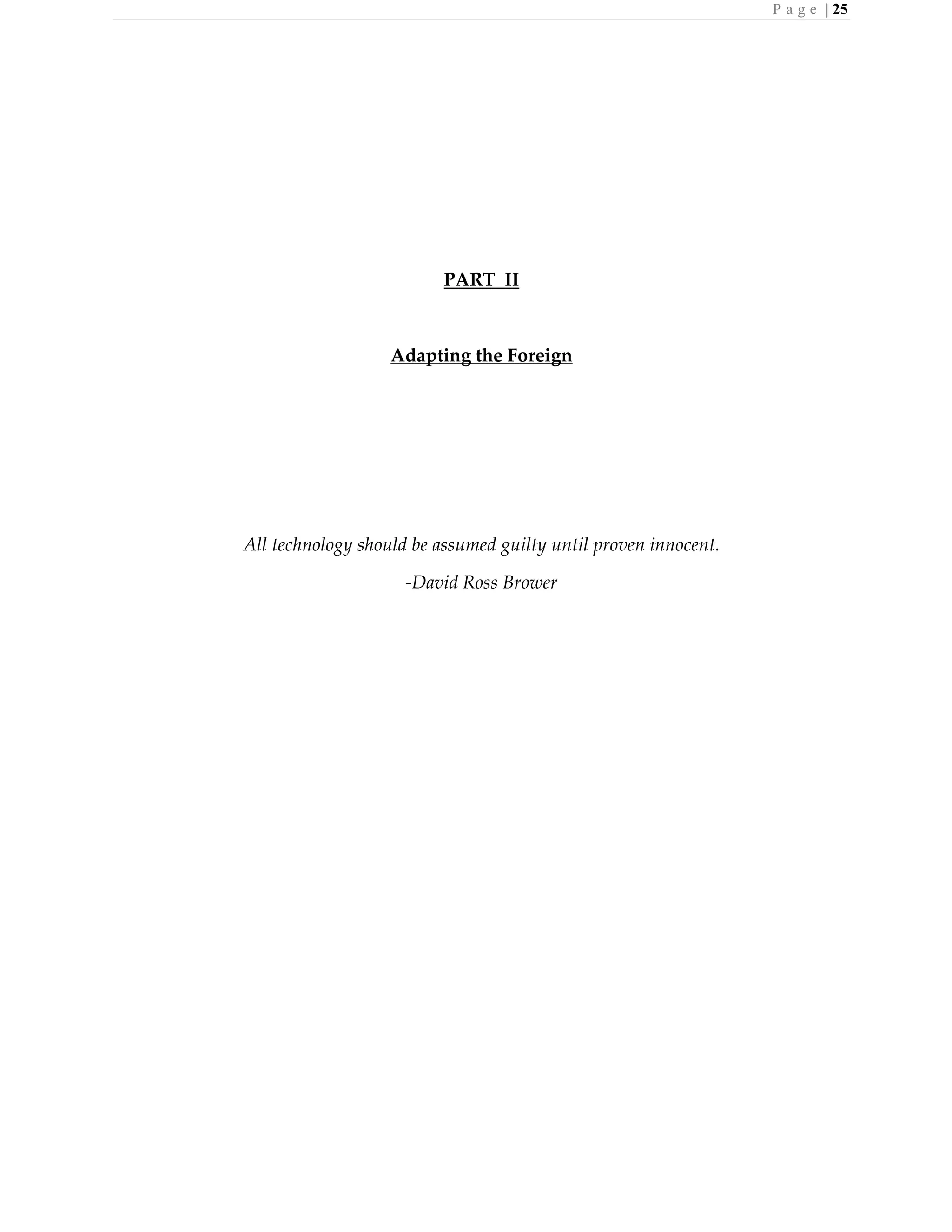 P a g e | 25
PART II
Adapting the Foreign
All technology should be assumed guilty until proven innocent.
-David Ross Brower
 