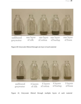P a g e | 88
Figure 40: Greywater filtered through one layer of each material
Figure 41: Greywater filtered through multiple layers of each material
 