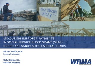 MEASURING IMPROPER PAYMENTS
IN SOCIAL SERVICE BLOCK GRANT (SSBG)
HURRICANE SANDY SUPPLEMENTAL FUNDS
Michael Salmon, M.A.
Research Manager
Stefan Bishop, B.A.
Research Assistant
 