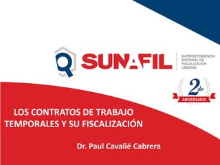 LOS CONTRATOS DE TRABAJO
TEMPORALES Y SU FISCALIZACIÓN
Dr. Paul Cavalié Cabrera
 