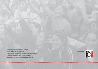 juegosdeportivos@minedu.gob.pe
MINISTERIO DE EDUCACIÓN
Dirección de Promoción Escolar, Cultura y Deporte
Calle del Comercio cdra. 2 s/n, San Borja
Teléfono: 615-5857 / www.minedu.gob.pe
Auspiciador:
 