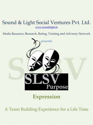 Sound & Light Social Ventures Pvt. Ltd.
www.soundnlight.in
A Team Building Experience for a Life Time
Expression
Media Resource, Research, Rating, Training and Advisory Network
presents
 