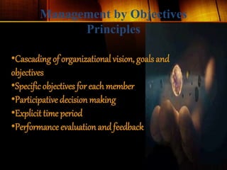 Management by Objectives
Principles
•Cascading of organizational vision, goals and
objectives
•Specific objectives for each member
•Participative decision making
•Explicit time period
•Performance evaluation and feedback
 