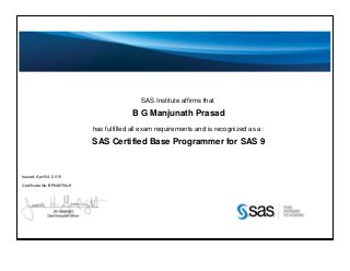 SAS Institute affirms that
B G Manjunath Prasad
has fulfilled all exam requirements and is recognized as a:
SAS Certified Base Programmer for SAS 9
Issued: April 04, 2015
Certificate No: BP048755v9
 