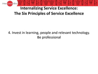 Internalizing Service Excellence:
The Six Principles of Service Excellence
4. Invest in learning, people and relevant technology.
Be professional
 
