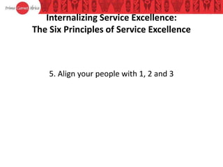 Internalizing Service Excellence:
The Six Principles of Service Excellence
5. Align your people with 1, 2 and 3
 