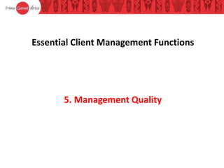 Essential Client Management Functions
5. Management Quality
 