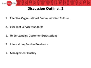 Discussion Outline…2
1. Effective Organisational Communication Culture
2. Excellent Service standards
1. Understanding Customer Expectations
2. Internalizing Service Excellence
1. Management Quality
 