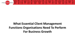 What Essential Client Management
Functions Organisations Need To Perform
For Business Growth
 