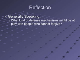 Reflection
• Generally Speaking:
  o   What kind of defense mechanisms might be at
      play with people who cannot forgive?
 