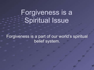 Forgiveness is a
         Spiritual Issue

Forgiveness is a part of our world‘s spiritual
              belief system.
 