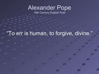 Alexander Pope
            18th Century English Poet




―To err is human, to forgive, divine.‖
 