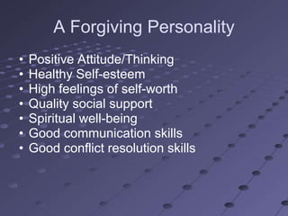 A Forgiving Personality
•   Positive Attitude/Thinking
•   Healthy Self-esteem
•   High feelings of self-worth
•   Quality social support
•   Spiritual well-being
•   Good communication skills
•   Good conflict resolution skills
 