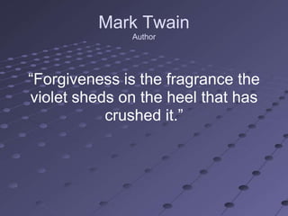 Mark Twain
              Author




―Forgiveness is the fragrance the
violet sheds on the heel that has
           crushed it.‖
 