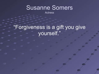 Susanne Somers
             Actress




―Forgiveness is a gift you give
          yourself.‖
 