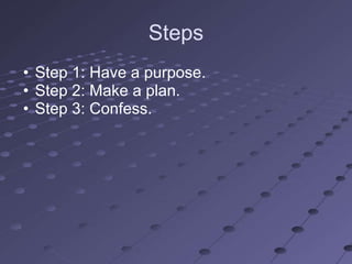 Steps
• Step 1: Have a purpose.
• Step 2: Make a plan.
• Step 3: Confess.
 