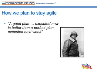 How we plan to stay agile

 • “A good plan … executed now
   is better than a perfect plan
   executed next week”
 