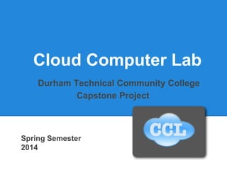 Cloud Computer Lab
Durham Technical Community College
Capstone Project
Spring Semester
2014
 