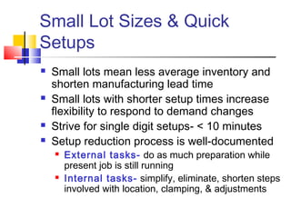 Small Lot Sizes & Quick
Setups
 Small lots mean less average inventory and
shorten manufacturing lead time
 Small lots w...