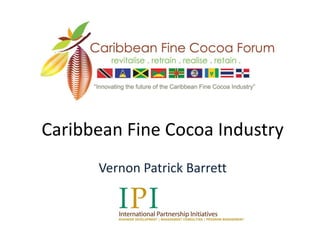 Caribbean Fine Cocoa Industry
Vernon Patrick Barrett
 