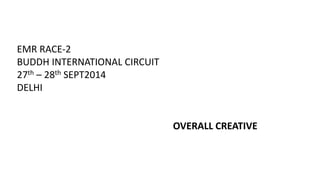 EMR RACE-2
BUDDH INTERNATIONAL CIRCUIT
27th – 28th SEPT2014
DELHI
OVERALL CREATIVE
 