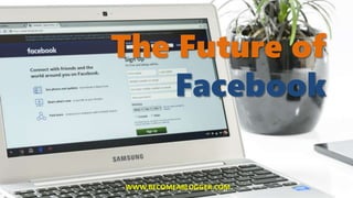 The Future of
Facebook
WWW.BECOMEABLOGGER.COM
 