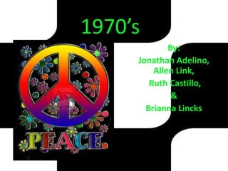 1970’s
             By:
     Jonathan Adelino,
         Allen Link,
        Ruth Castillo,
              &
       Brianna Lincks
 