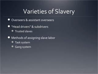 Varieties of Slavery
Overseers & assistant overseers
“Head drivers” & subdrivers
 Trusted slaves
Methods of assigning slave labor
 Task system
 Gang system
 