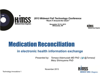 Medication Reconciliation
in electronic health information exchange
Presented by: Tomasz Adamusiak MD PhD (
Mary Shimoyama PhD

November 2013
Technology Innovations 1

@7omasz)

 