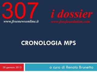 307
www.freenewsonline.it
                        i dossier
                        www.freefoundation.com




              CRONOLOGIA MPS


28 gennaio 2013         a cura di Renato Brunetta
 