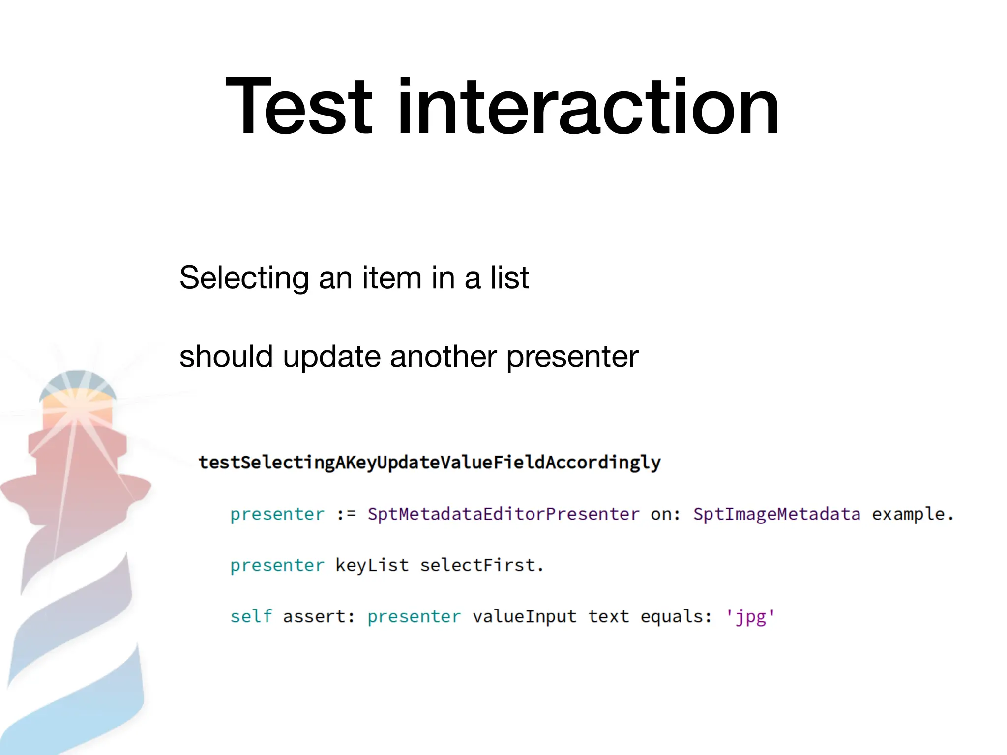 Test interaction
Selecting an item in a list
should update another presenter
 