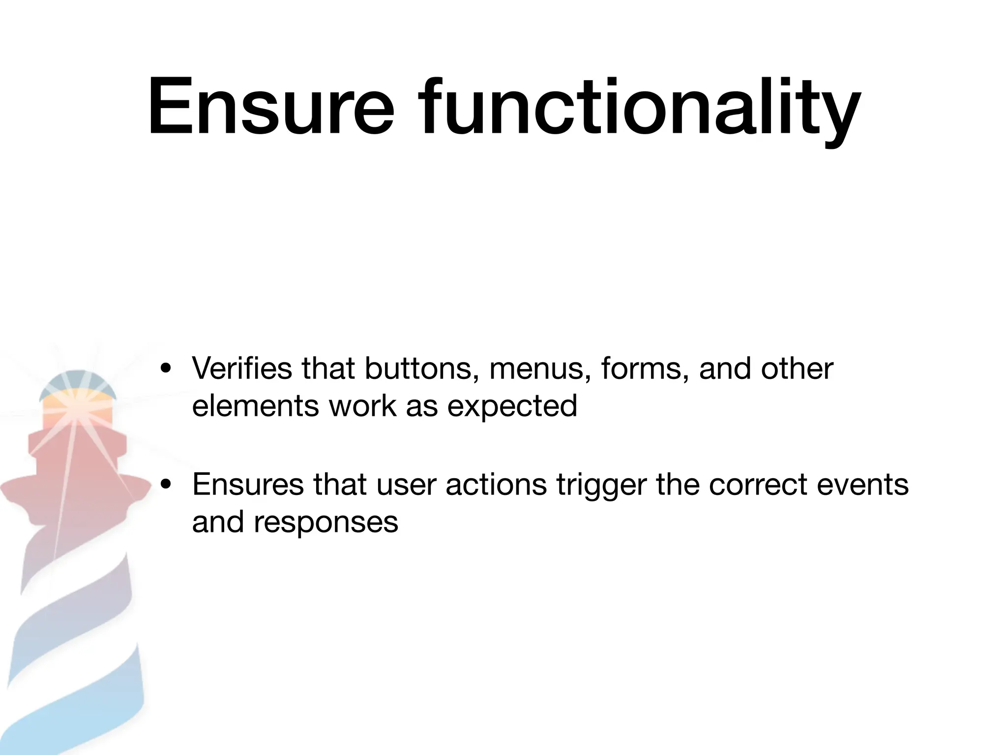 Ensure functionality
• Veri
fi
es that buttons, menus, forms, and other
elements work as expected
• Ensures that user actions trigger the correct events
and responses
 