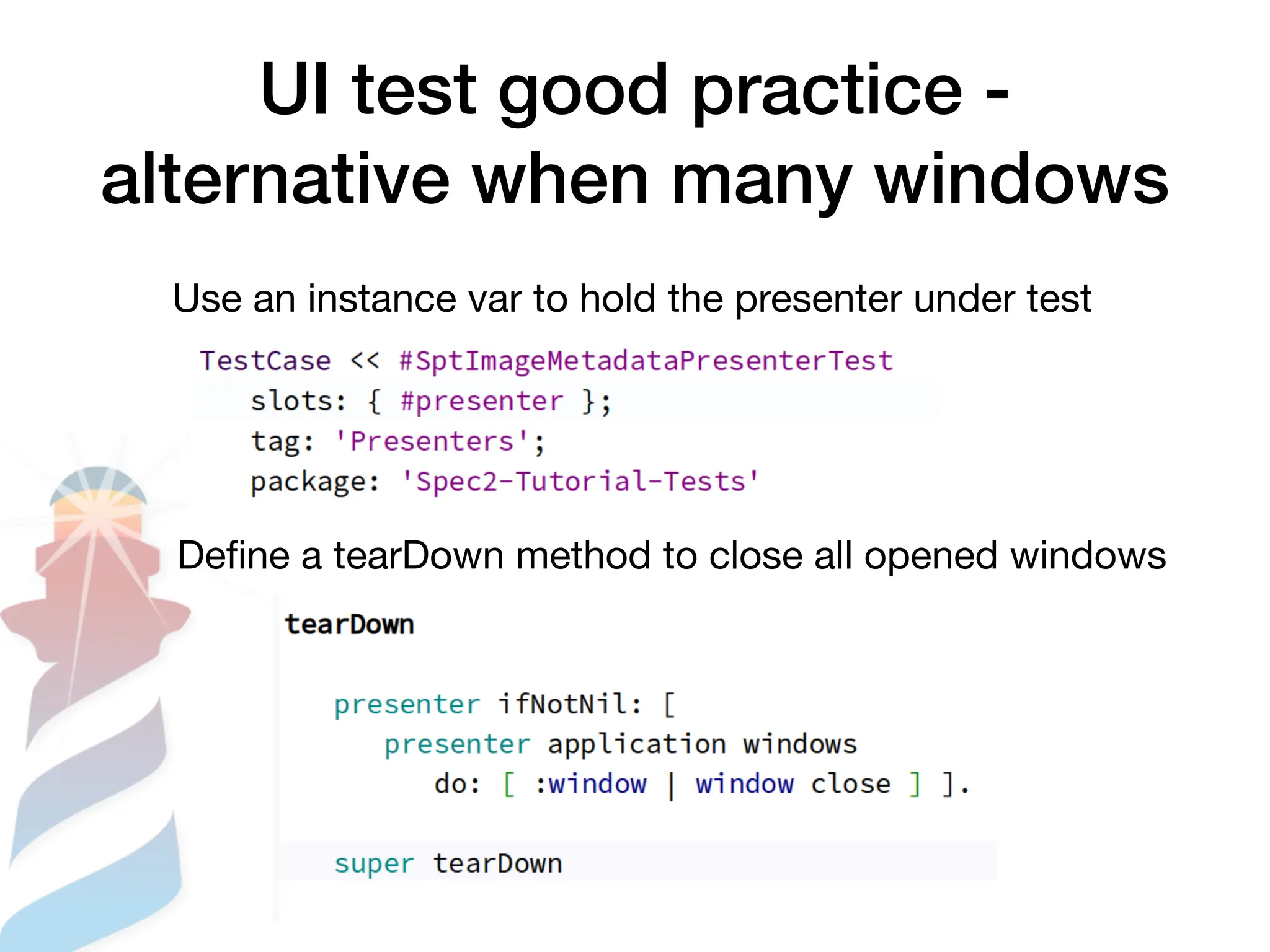 UI test good practice -
alternative when many windows
Use an instance var to hold the presenter under test
De
fi
ne a tearDown method to close all opened windows
 