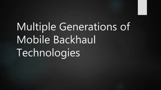 Multiple Generations of
Mobile Backhaul
Technologies
 