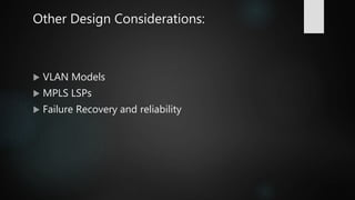 Other Design Considerations:
 VLAN Models
 MPLS LSPs
 Failure Recovery and reliability
 