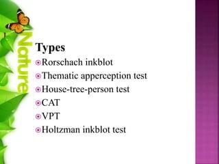 Types
Rorschach inkblot
Thematic apperception test
House-tree-person test
CAT
VPT
Holtzman inkblot test
 