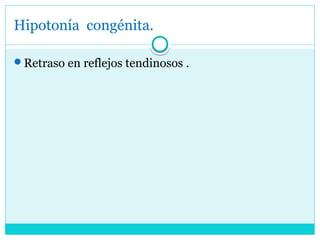 Hipotonía congénita.
Retraso en reflejos tendinosos .
 