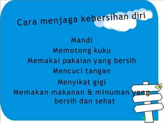 Mandi
Memotong kuku
Memakai pakaian yang bersih
Mencuci tangan
Menyikat gigi
Memakan makanan & minuman yang
bersih dan sehat
 