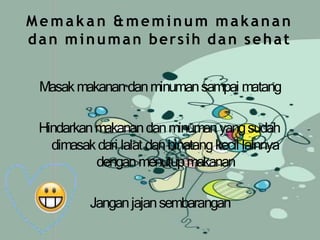 Memakan &meminum makanan
dan minuman bersih dan sehat
Masakmakanandanminumansampai matang
Hindarkanmakanandanminumanyangsudah
dimasakdari lalat danbinatangkecil lainnya
denganmenutupmakanan
Janganjajansembarangan
 