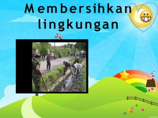M em bersihkan
lingkungan
 
