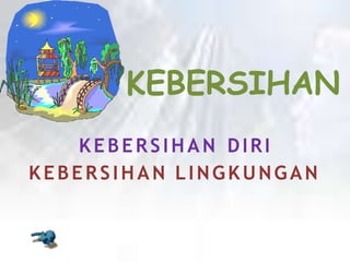 KEBERSIHAN
KEBERSIHAN DIRI
KEBERSIHAN LINGKUNGAN
 