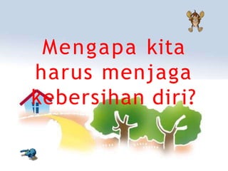 Mengapa kita
harus menjaga
kebersihan diri?
 
