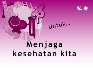Menjaga
kesehatan kita
 