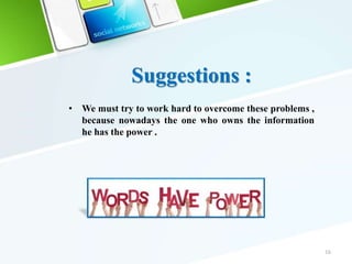 • We must try to work hard to overcome these problems ,
because nowadays the one who owns the information
he has the power .
16
Suggestions :
 