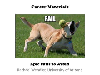 Career Materials




       Epic Fails to Avoid
Rachael Wendler, University of Arizona
 